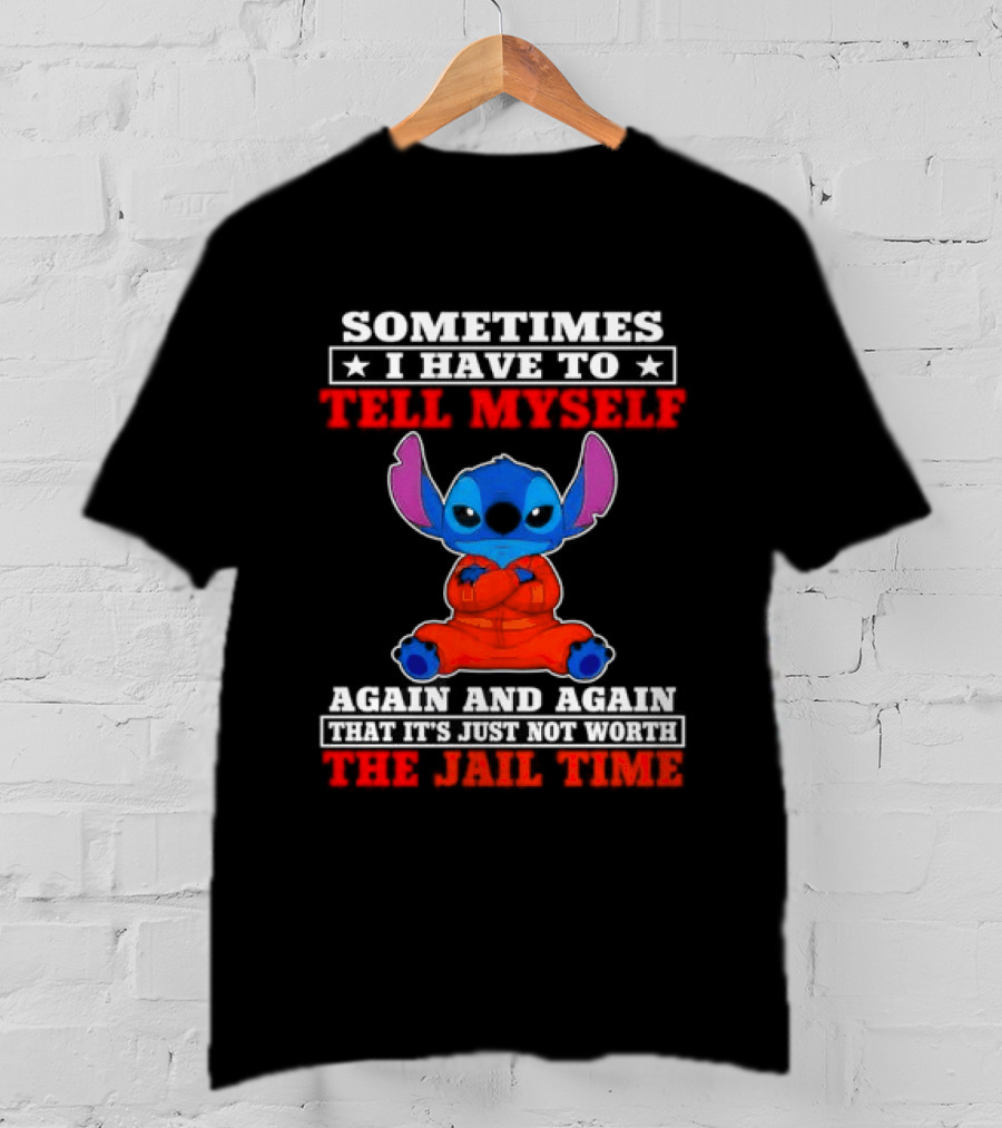 Sometimes I Have To Tell Myself Again And Again It's Just Not Worth The Jail Time Stitch T-Shirt