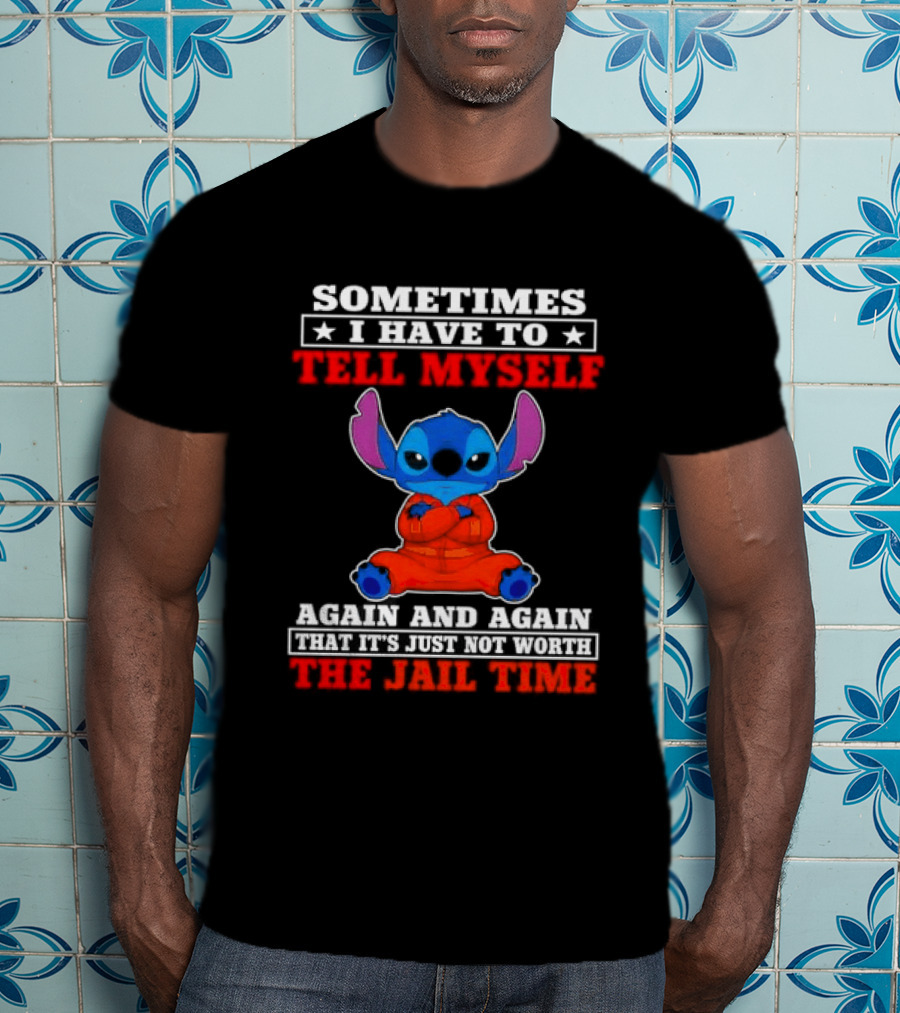 Sometimes I Have To Tell Myself Again And Again It's Just Not Worth The Jail Time Stitch T-Shirt