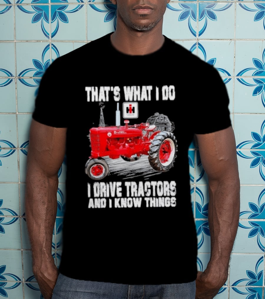 That's What I Do I Drive Farmall Tractors And I Know Things Tractor T-Shirt