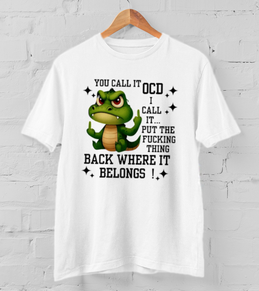 You Call It OCD Alligator I Call It Put The Fucking Thing Back Where It Belongs T-Shirt
