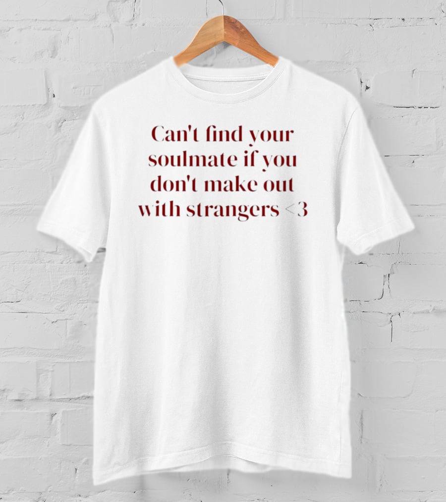 Can't Find Your Soulmate If You Don't Make Out With Strangers <3 T-Shirt