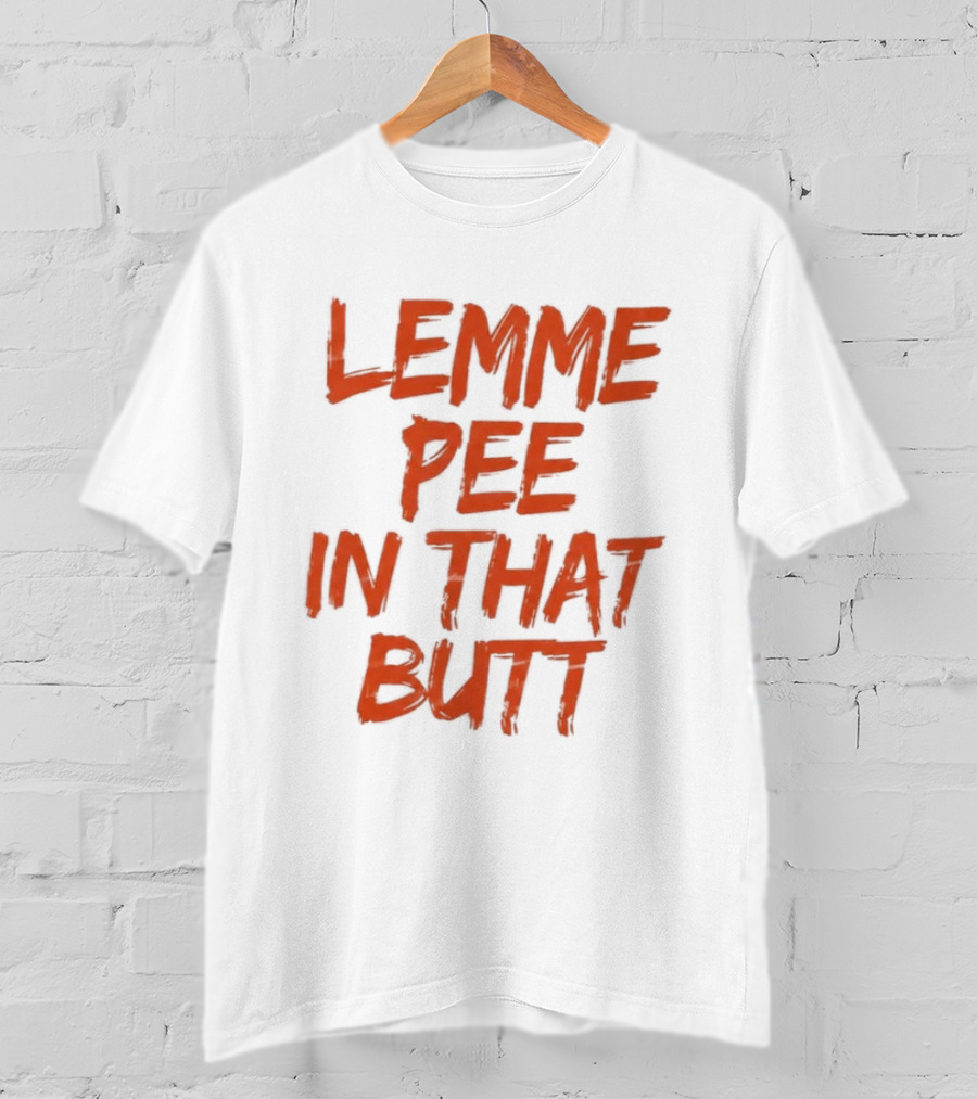 Lemme Pee In That Butt T-Shirt