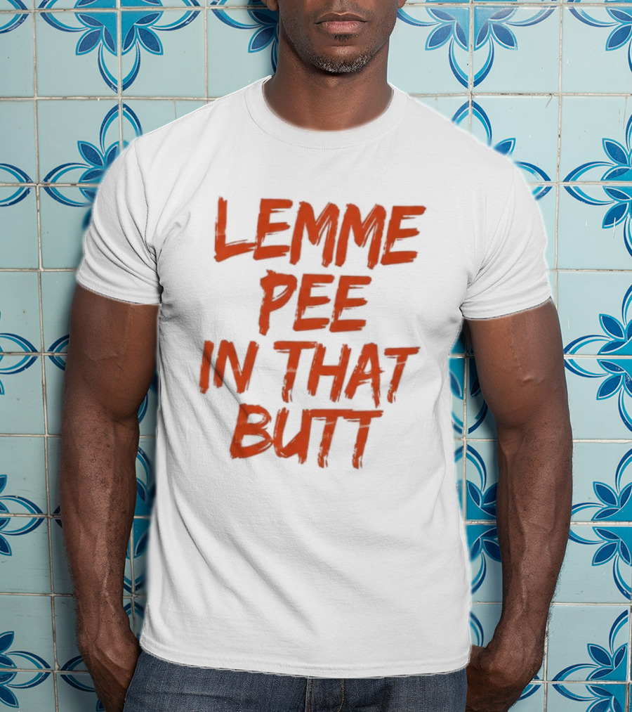 Lemme Pee In That Butt T-Shirt