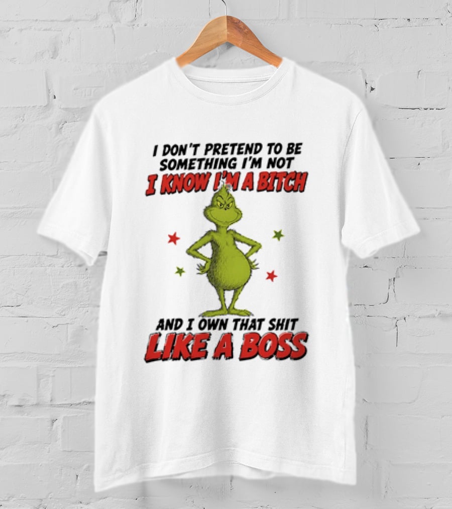 The Grinch I Don't Pretend To Be Something I'm Not I Know I'm A Bitch And I Own That Shit Like A Boss T-Shirt