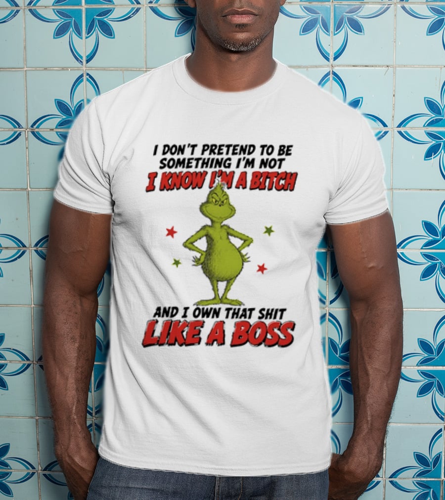 The Grinch I Don't Pretend To Be Something I'm Not I Know I'm A Bitch And I Own That Shit Like A Boss T-Shirt