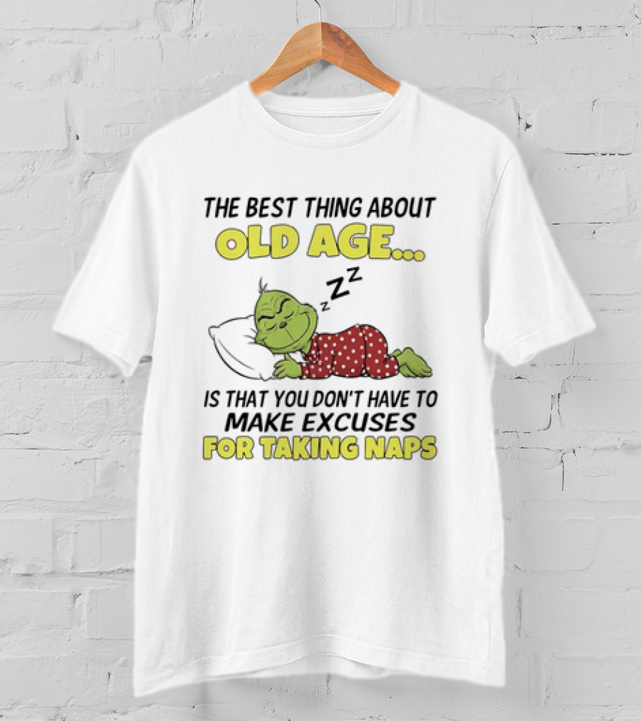 The Grinch The Best Thing About Old Age Is That You Don't Have To Make Excuses For Taking Naps T-Shirt