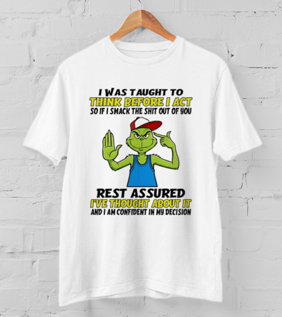 I Was Taught To Think Before I Act So If I Smack The Shit Out Of You Rest Assured I've Thought About It Confirmed Grinch Attitude T-Shirt