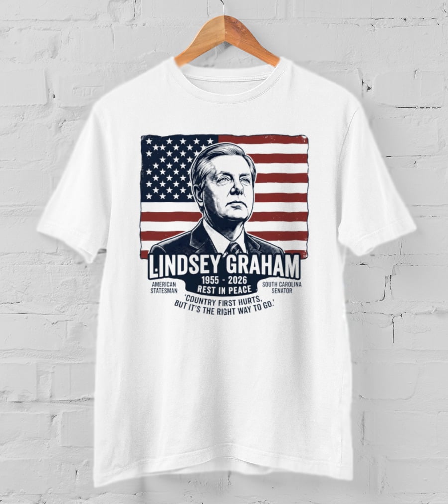 Lindsey Graham American Statesman South Carolina Senator 1955 To 2026 Rest In Peace 'Country First Hurts But It's The Right Way To Go T-Shirt