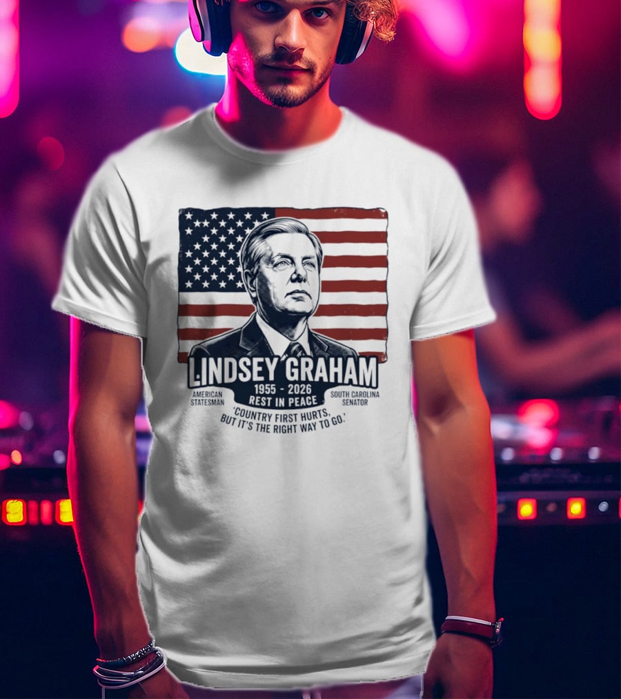 Lindsey Graham American Statesman South Carolina Senator 1955 To 2026 Rest In Peace 'Country First Hurts But It's The Right Way To Go T-Shirt