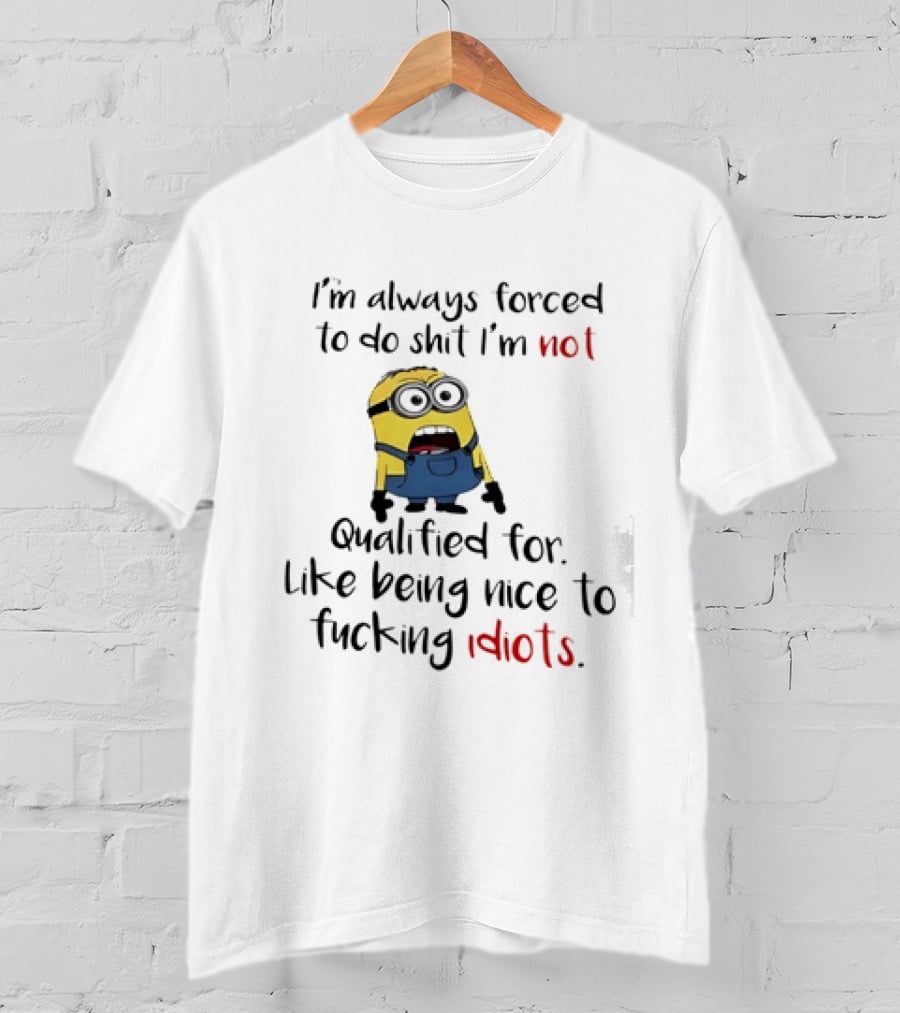 Minion I'm Always Forced To Do Shit I'm Not Qualified For Like Being Nice To Idiots T-Shirt