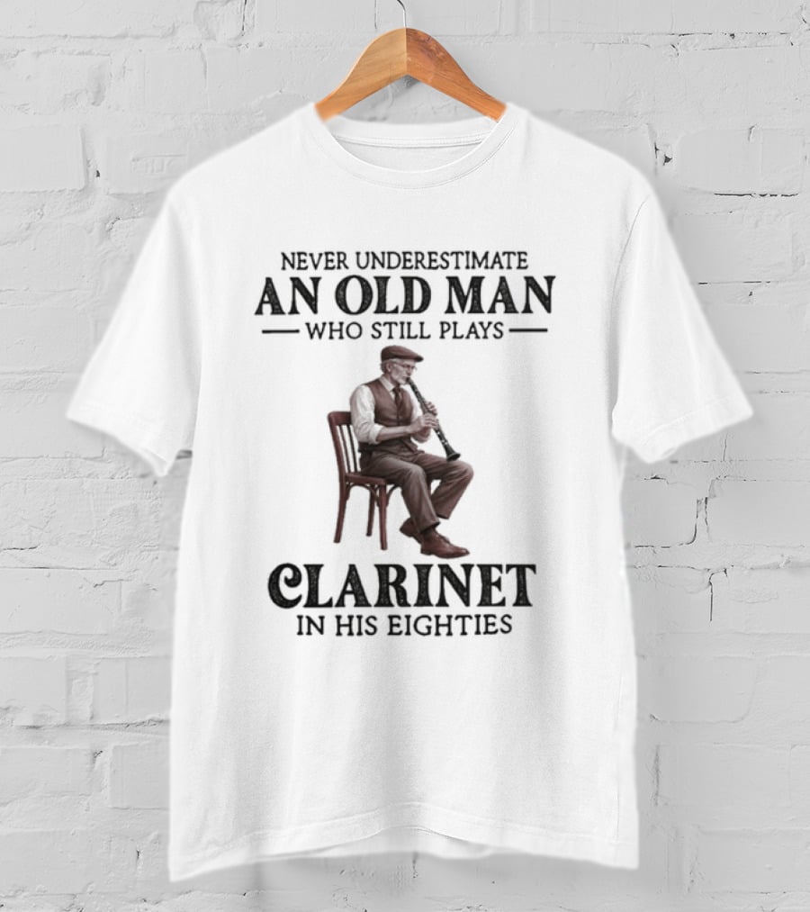 Never Underestimate An Old Man Who Still Plays Clarinet In His Eighties T-Shirt