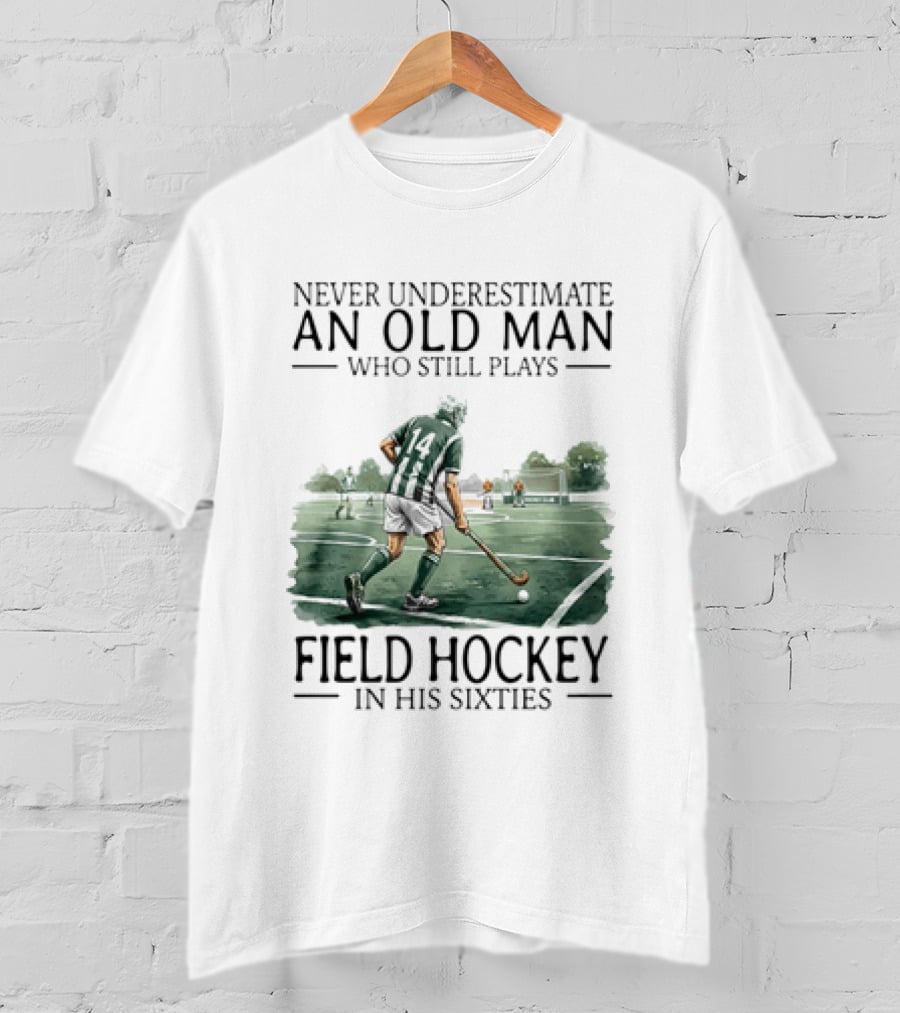 Never Underestimate An Old Man Who Still Plays Field Hockey In His Sixties T-Shirt