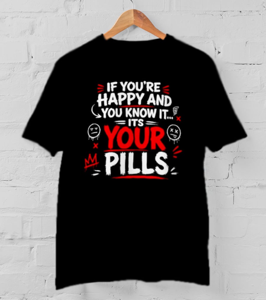 If You're Happy And You Know It It's Your Pills T-Shirt