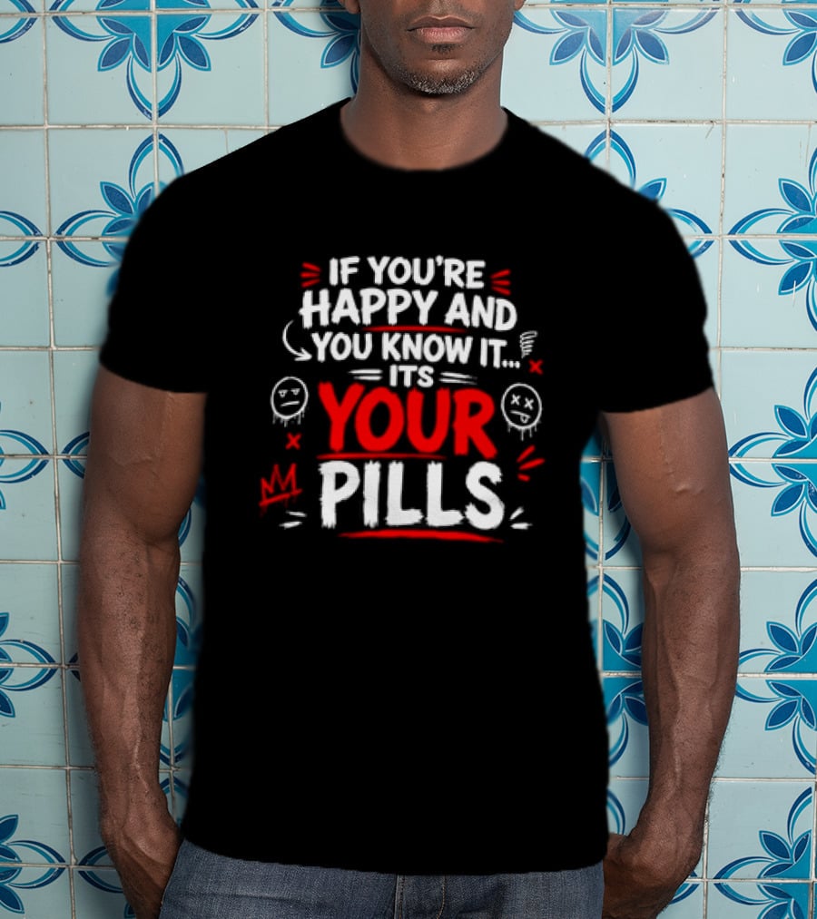 If You're Happy And You Know It It's Your Pills T-Shirt
