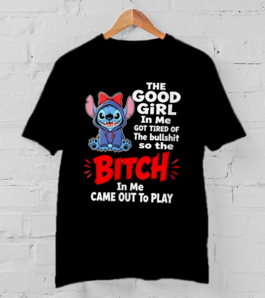 Stitch The Good Girl In Me Got Tired Of The Bullshit So The Bitch In Me Came Out To Play T-Shirt