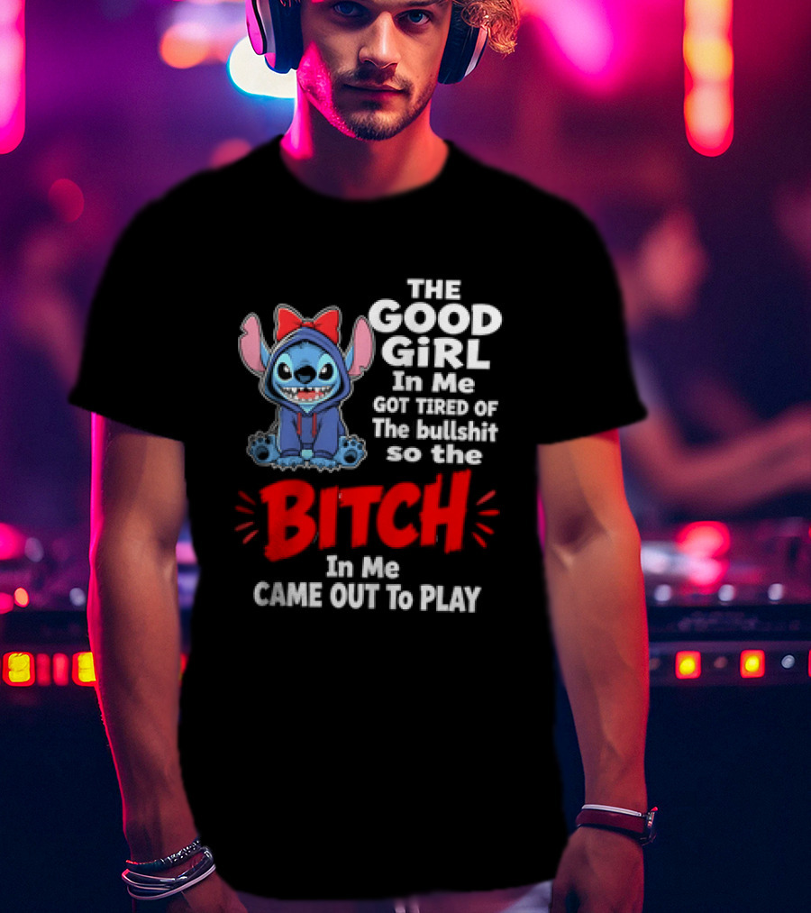 Stitch The Good Girl In Me Got Tired Of The Bullshit So The Bitch In Me Came Out To Play T-Shirt