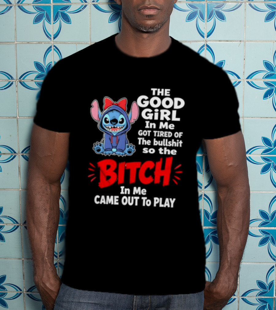 Stitch The Good Girl In Me Got Tired Of The Bullshit So The Bitch In Me Came Out To Play T-Shirt
