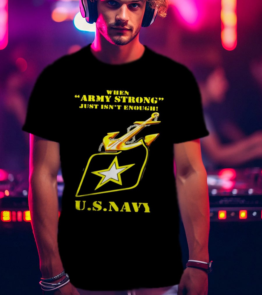 When Army Strong Just Isn't Enough U.S. Navy Strength And Symbolism Anchored Star T-Shirt
