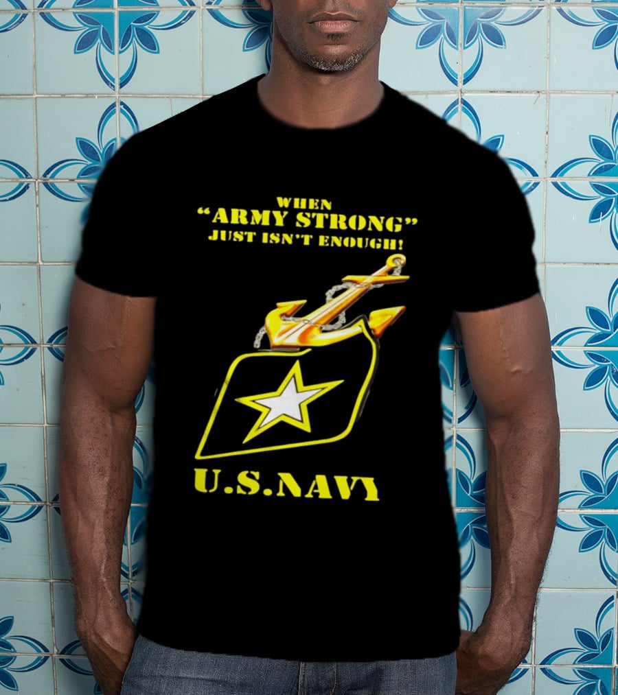 When Army Strong Just Isn't Enough U.S. Navy Strength And Symbolism Anchored Star T-Shirt