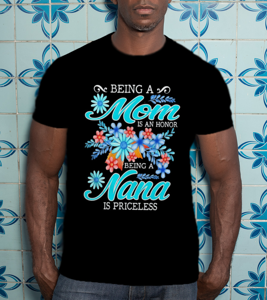 Being A Mom Is An Honor Being A Nana Is Priceless Floral Appreciation T-Shirt