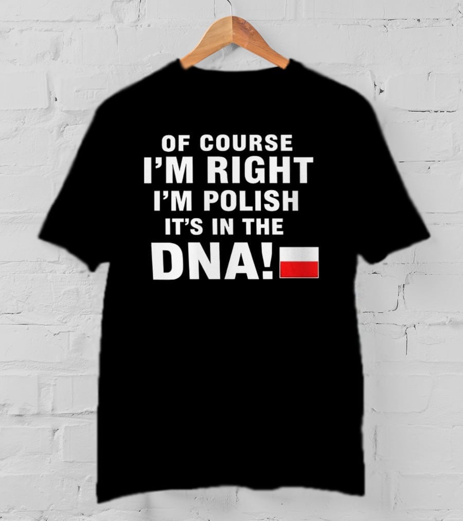 Of Course I'm Right I'm Polish It's In The DNA Flag T-Shirt