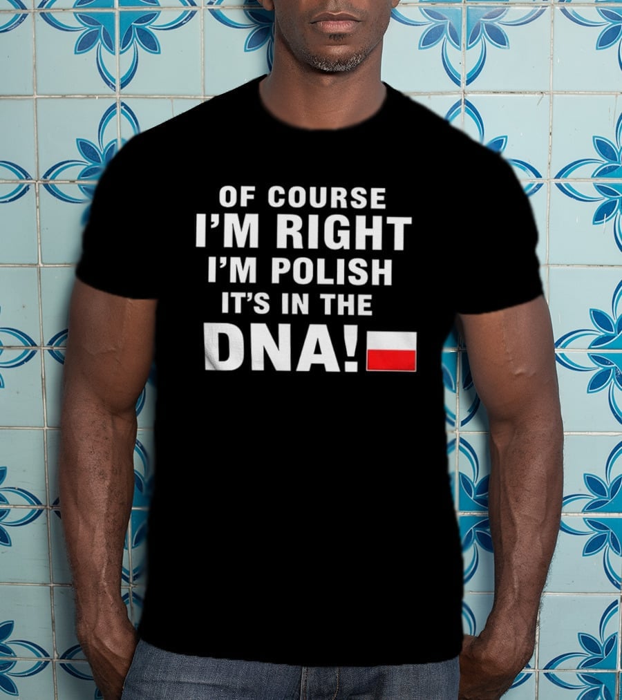 Of Course I'm Right I'm Polish It's In The DNA Flag T-Shirt