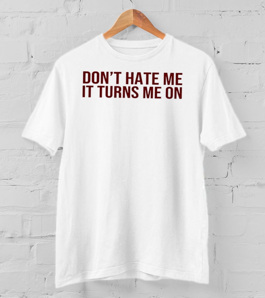 Don't Hate Me It Turns Me On T-Shirt
