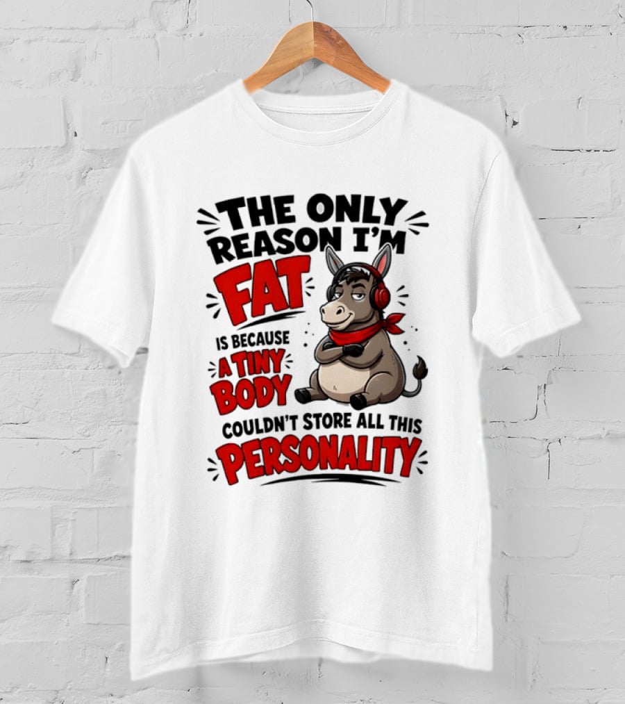 The Only Reason I'm Fat Donkey Tiny Body Couldn't Store All This Personality T-Shirt