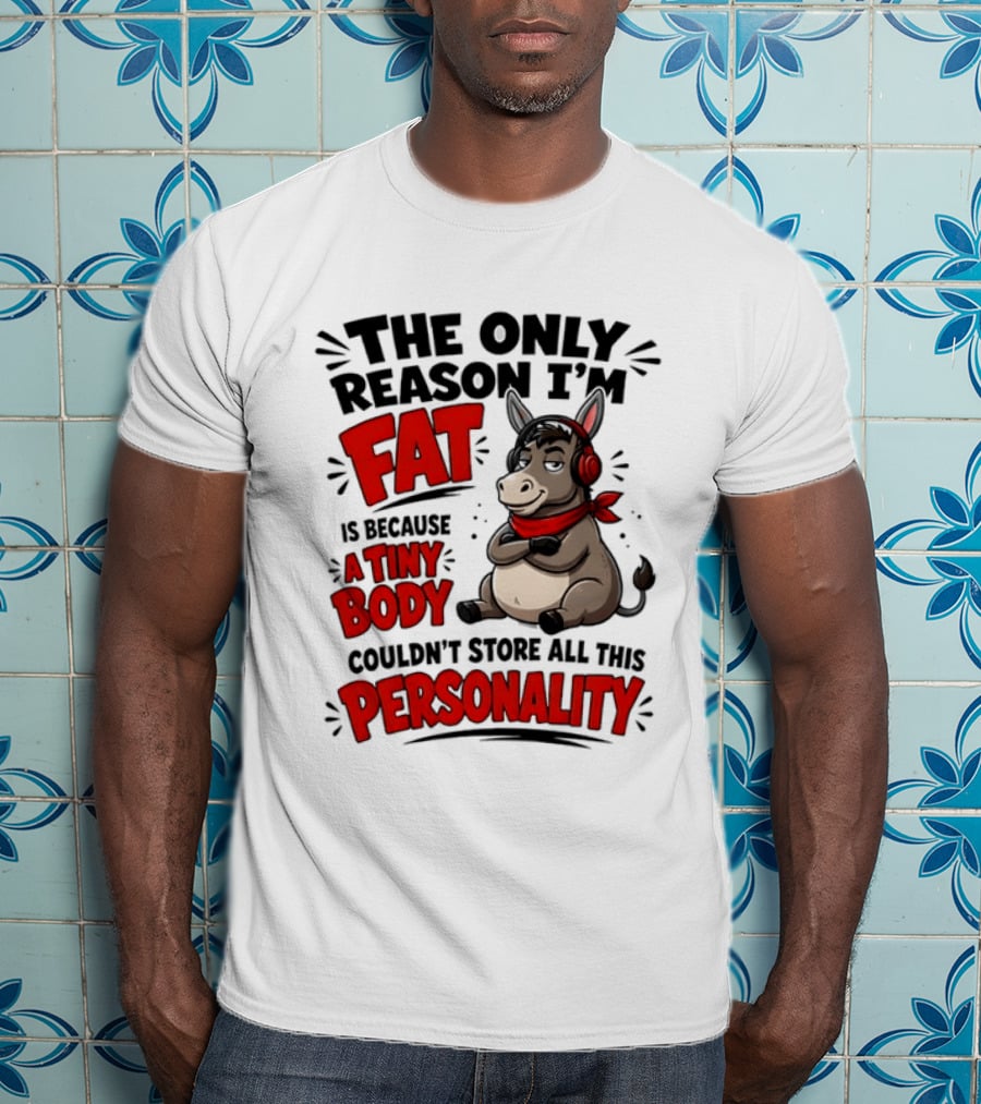 The Only Reason I'm Fat Donkey Tiny Body Couldn't Store All This Personality T-Shirt