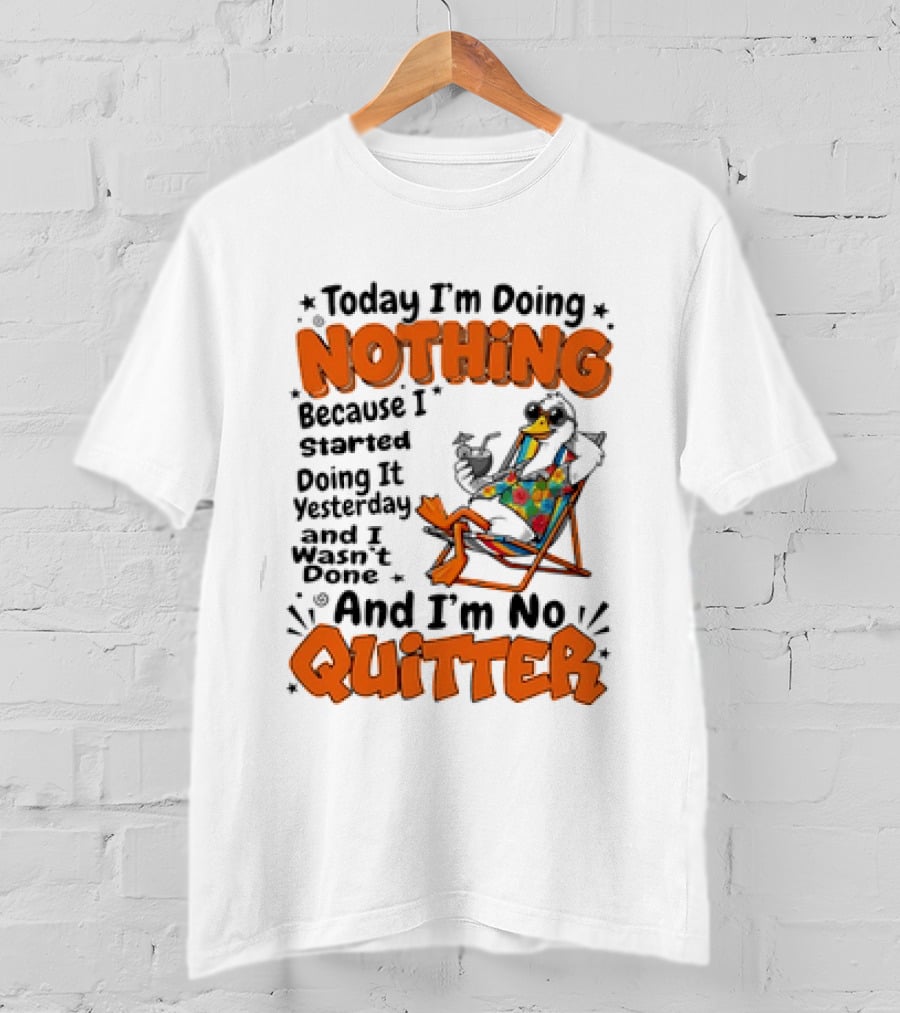 Today I'm Doing Nothing Duck Relaxing Yesterday Not Done No Quitter T-Shirt