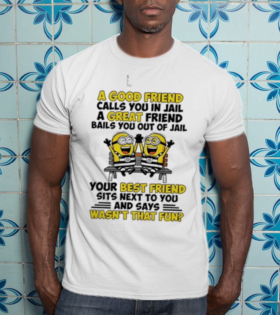 A Good Friend Calls You In Jail Minion Best Friend Fun T-Shirt