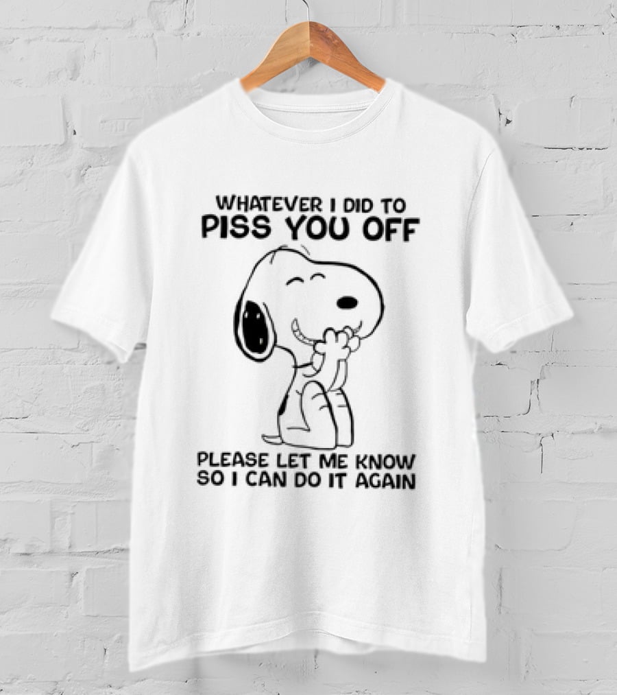 Snoopy Whatever I Did To Piss You Off Please Let Me Know So I Can Do It Again T-Shirt