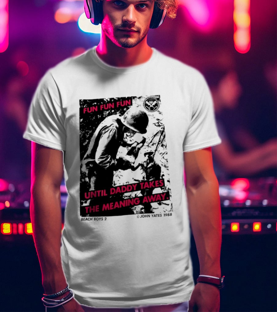 Fun Fun Fun Beach Boys 2 Copyright John Yates 1988 Until Daddy Takes The Meaning Away T-Shirt