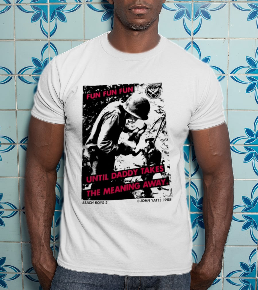 Fun Fun Fun Beach Boys 2 Copyright John Yates 1988 Until Daddy Takes The Meaning Away T-Shirt