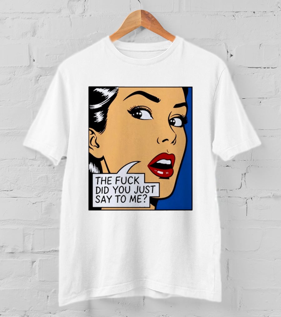 The Fuck Did You Just Say To Me Pop T-Shirt
