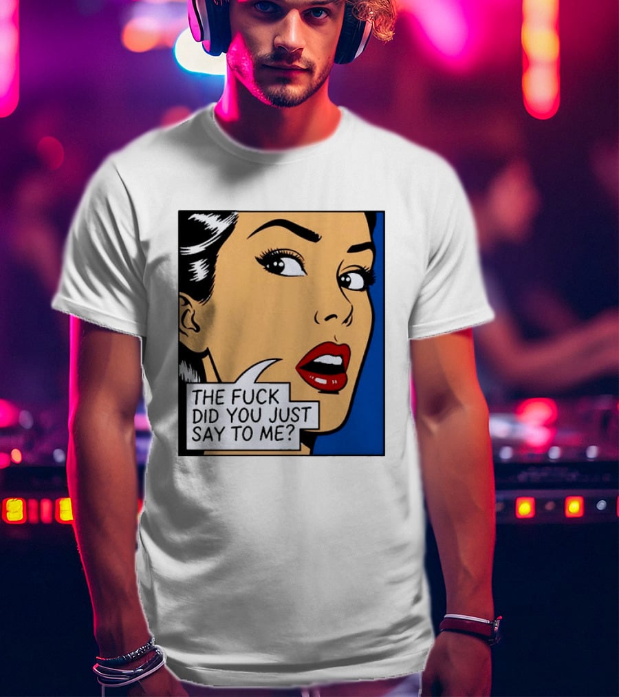 The Fuck Did You Just Say To Me Pop T-Shirt