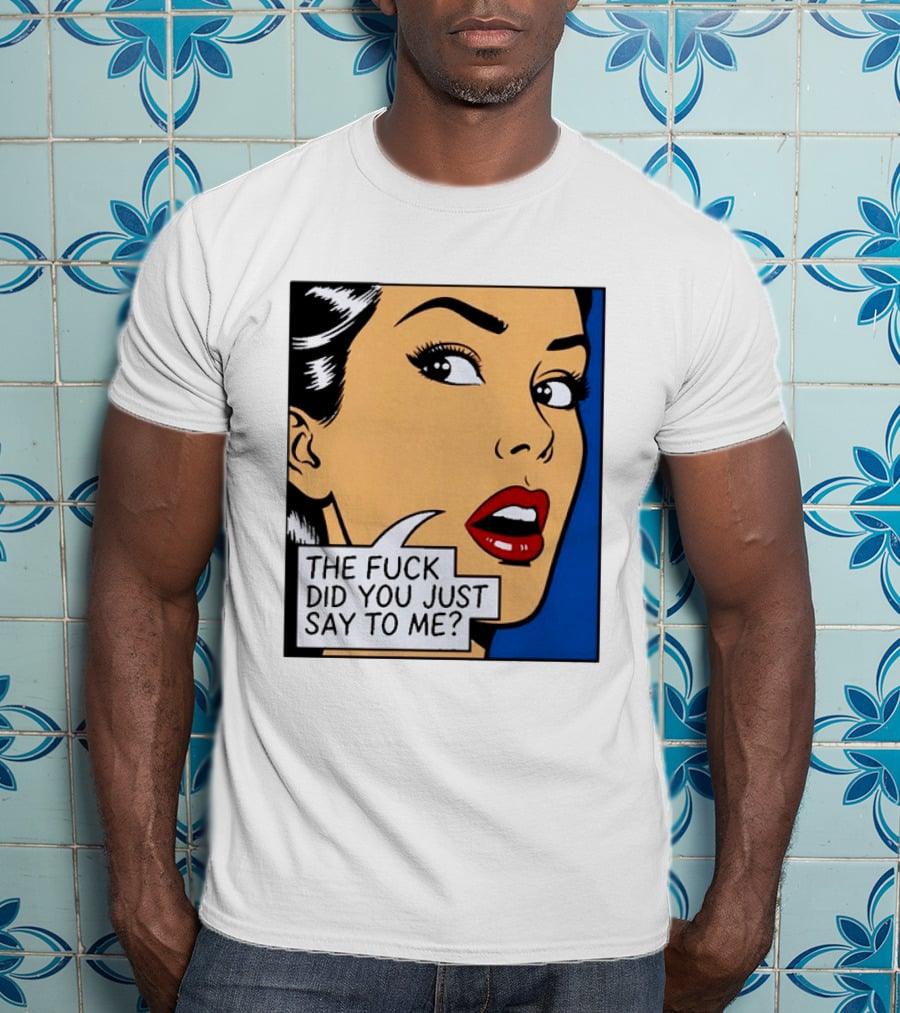 The Fuck Did You Just Say To Me Pop T-Shirt
