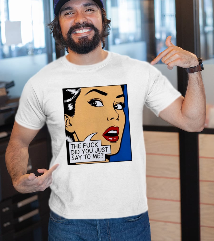 The Fuck Did You Just Say To Me Pop T-Shirt