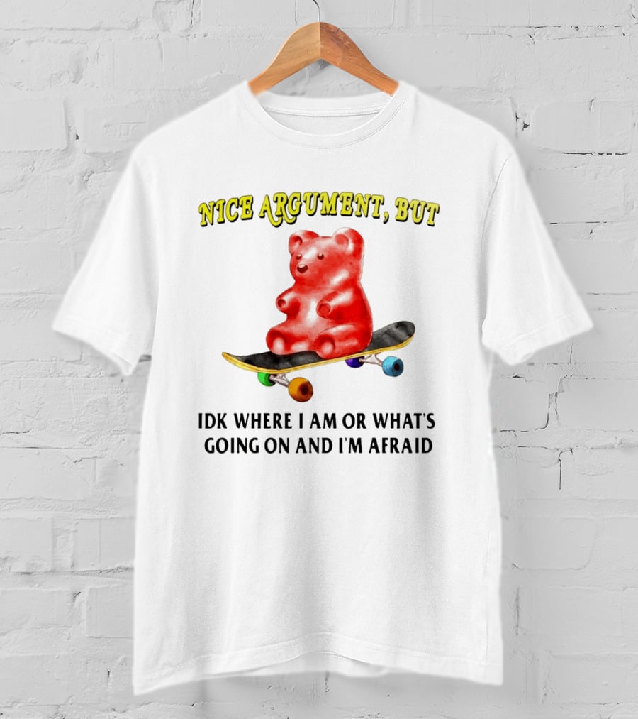 Nice Argument But Idk Where I Am Or What's Going On And I'm Afraid Gummy Bear Skateboard T-Shirt