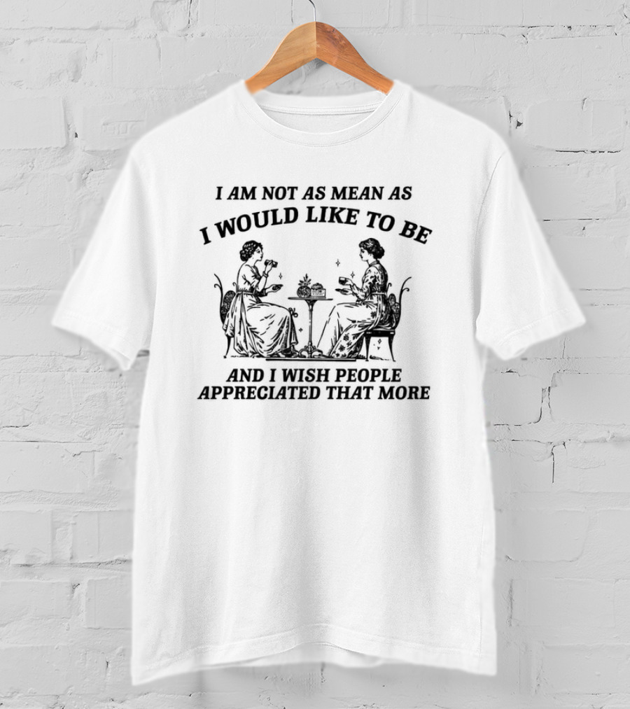 I Am Not As Mean As I Would Like To Be And I Wish People Appreciated That More Victorian Tea Time Ladies T-Shirt