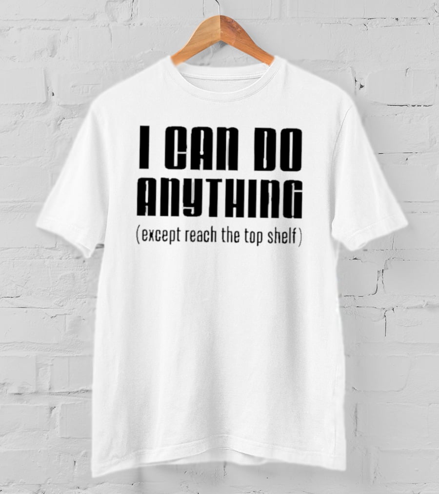 I Can Do Anything Except Reach The Top Shelf T-Shirt