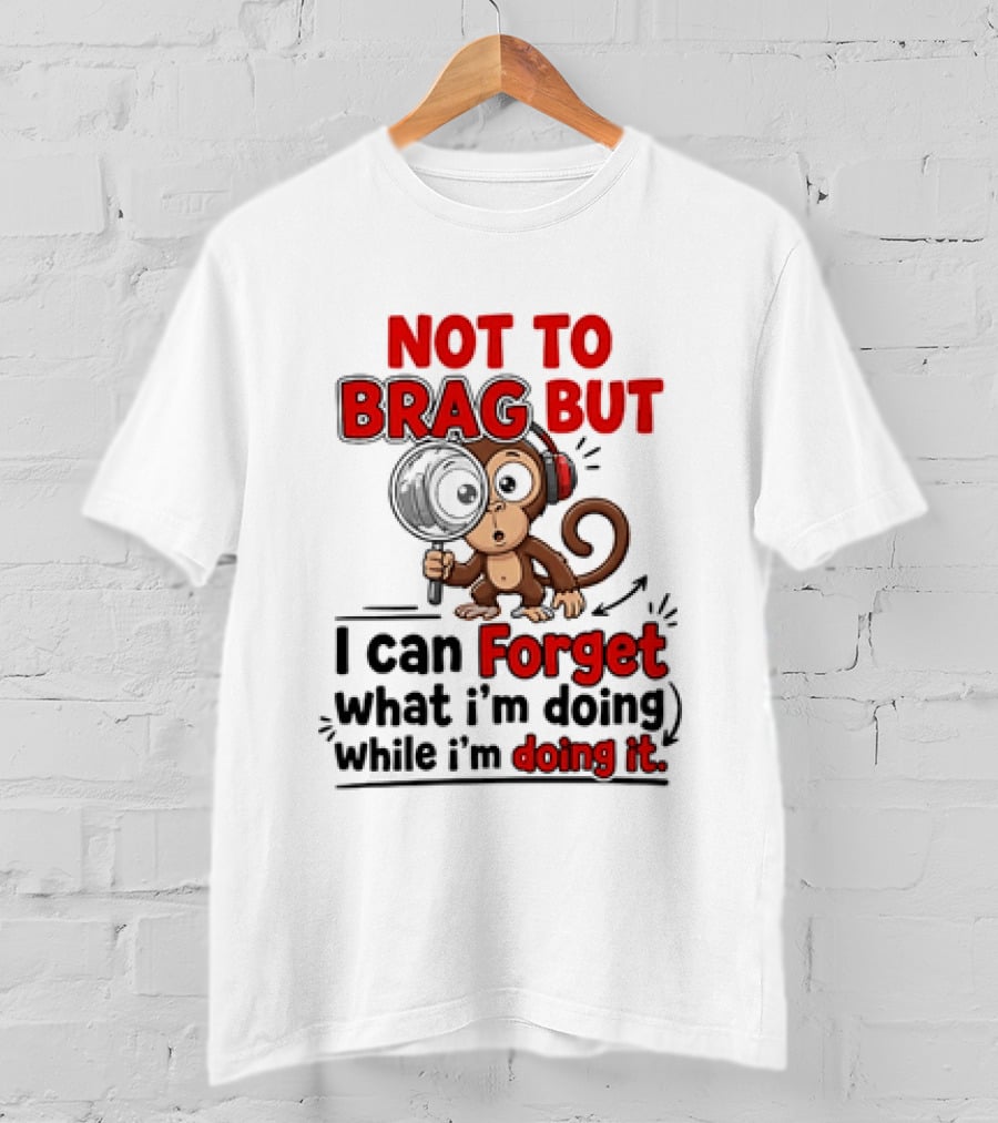 Not To Brag But I Can Forget What I'm Doing While I'm Doing It Monkey T-Shirt