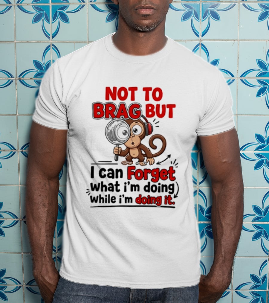 Not To Brag But I Can Forget What I'm Doing While I'm Doing It Monkey T-Shirt