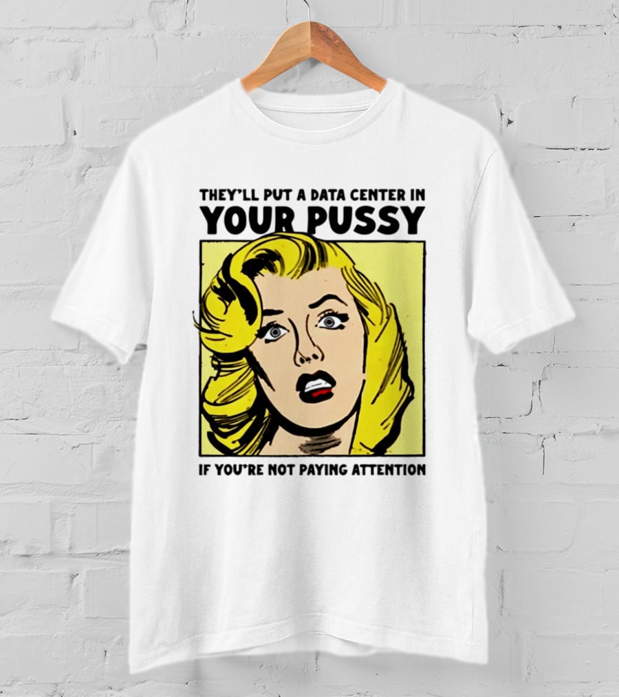 They'll Put A Data Center In Your Pussy If You're Not Paying Attention Comic T-Shirt