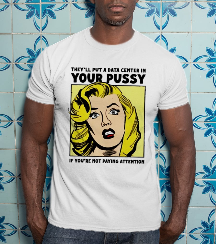 They'll Put A Data Center In Your Pussy If You're Not Paying Attention Comic T-Shirt