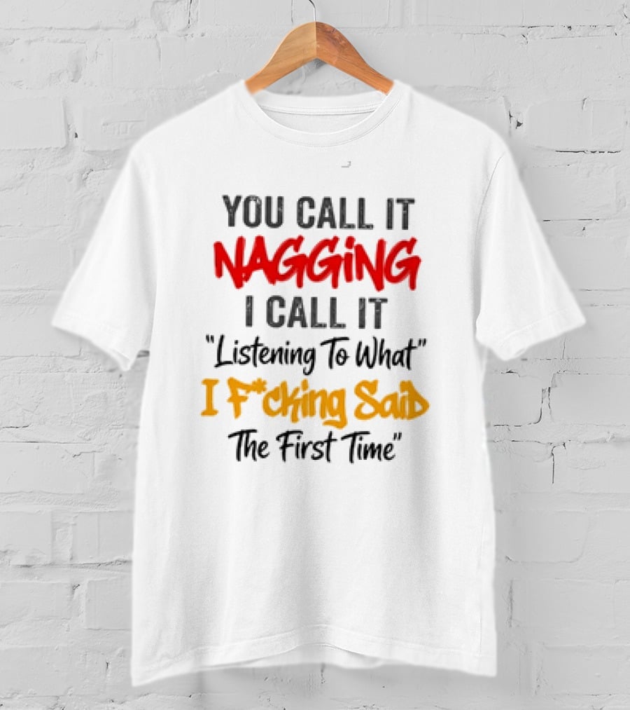 You Call It Nagging I Call It Listening To What I Fcking Said The First Time T-Shirt