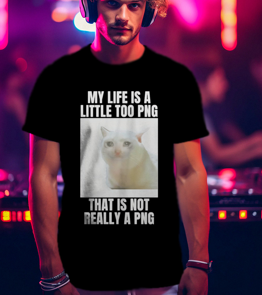 My Life Is A Little Too PNG That Is Not Really A PNG Cat Meme T-Shirt