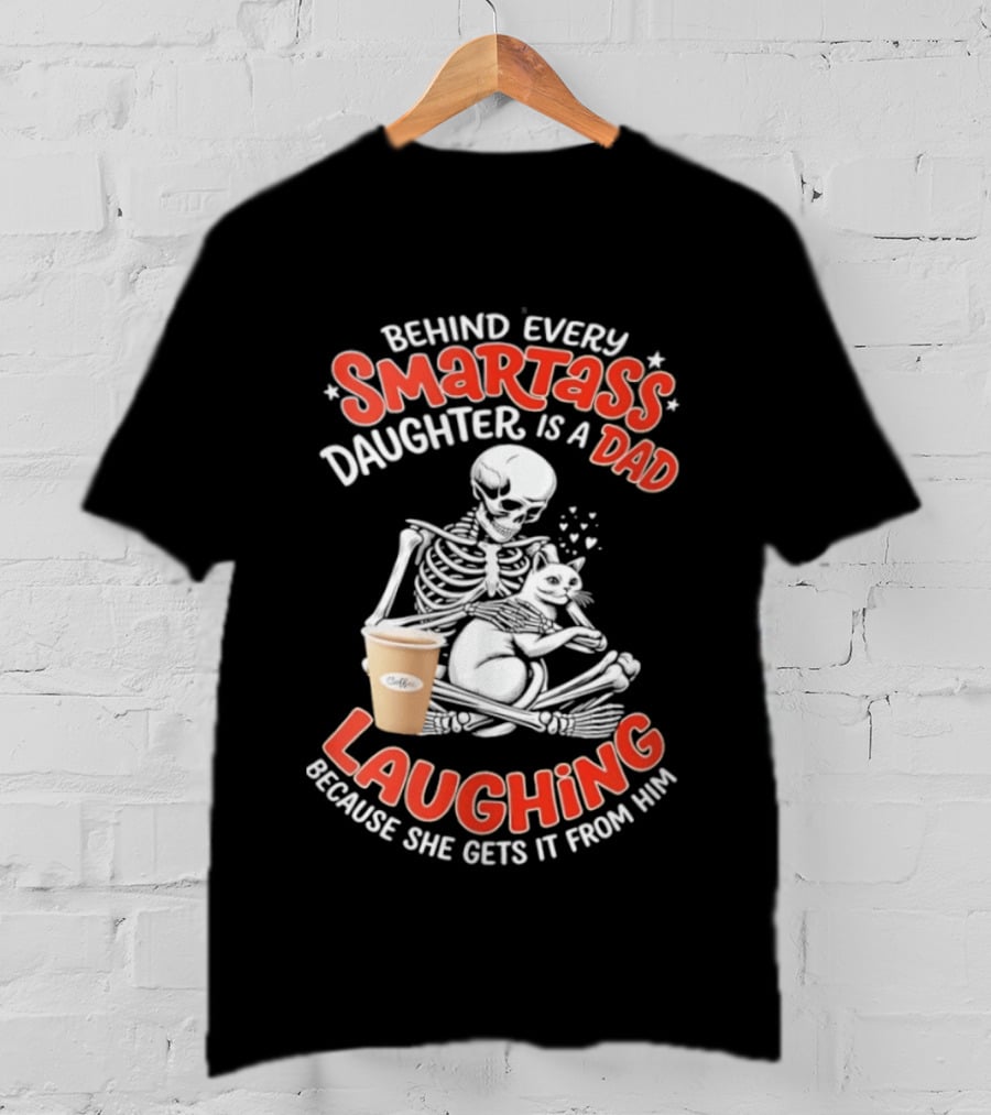 Skeleton Cat Behind Every Smartass Daughter Is A Dad Laughing Because She Gets It From Him T-Shirt