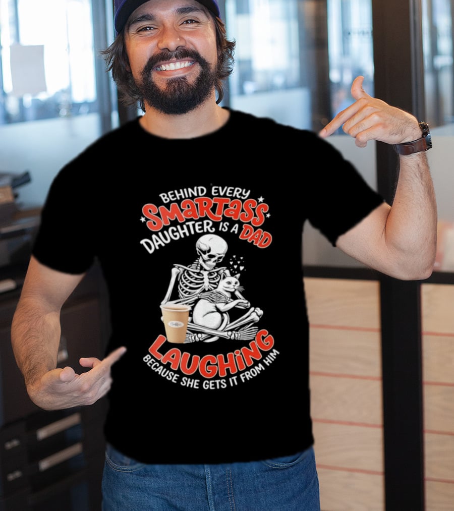 Skeleton Cat Behind Every Smartass Daughter Is A Dad Laughing Because She Gets It From Him T-Shirt