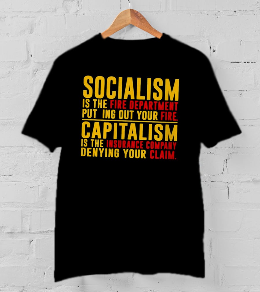 Socialism Is The Fire Department Putting Out Your Fire Capitalism Is The Insurance Company Denying Your Claim T-Shirt